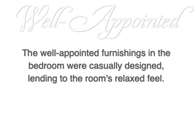 Well-Appointed The well-appointed furnishings in the bedroom were casually designed, lending to the room's relaxed feel.